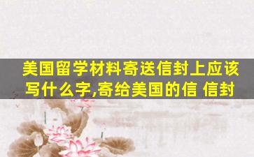 美国留学材料寄送信封上应该写什么字,寄给美国的信 信封